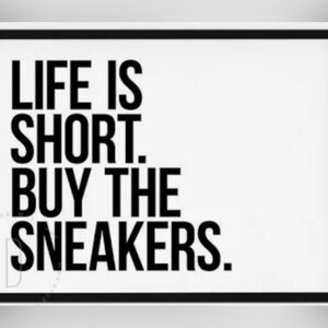 Life Is Short. Buy The Sneakers.